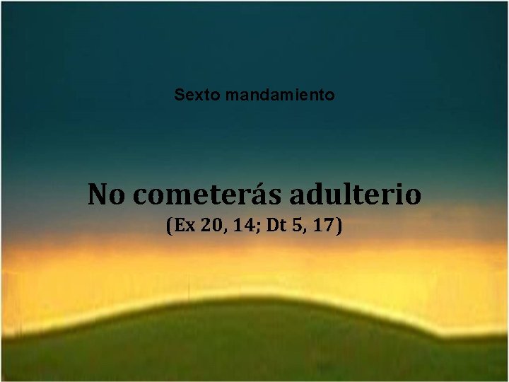 Sexto mandamiento No cometerás adulterio (Ex 20, 14; Dt 5, 17) 