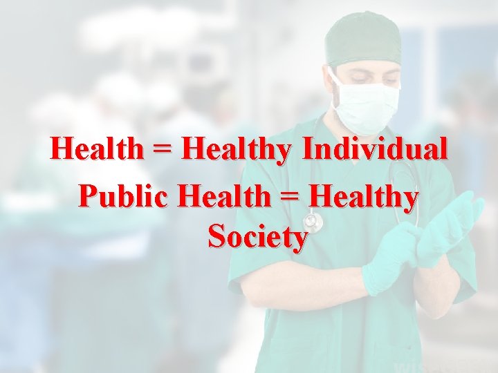 Health = Healthy Individual Public Health = Healthy Society 