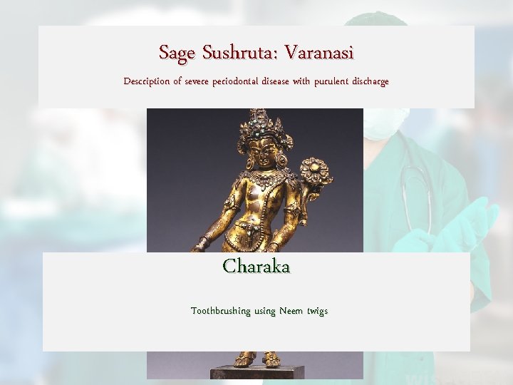 Sage Sushruta: Varanasi Description of severe periodontal disease with purulent discharge Charaka Toothbrushing using