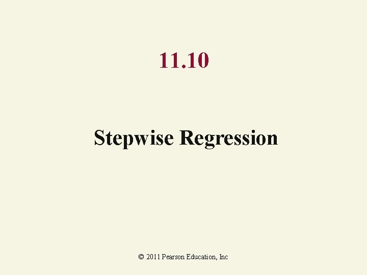 11. 10 Stepwise Regression © 2011 Pearson Education, Inc 