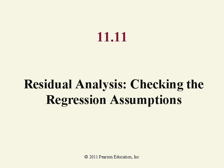 11. 11 Residual Analysis: Checking the Regression Assumptions © 2011 Pearson Education, Inc 