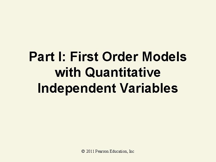 Part I: First Order Models with Quantitative Independent Variables © 2011 Pearson Education, Inc