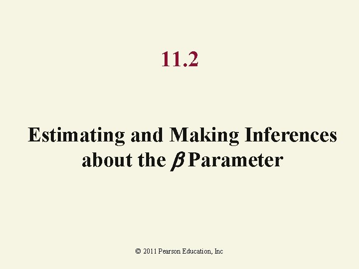 11. 2 Estimating and Making Inferences about the Parameter © 2011 Pearson Education, Inc