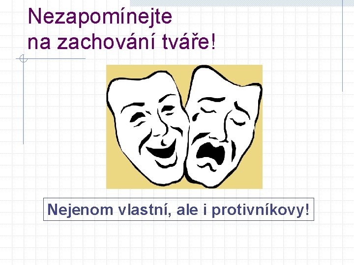 Nezapomínejte na zachování tváře! Nejenom vlastní, ale i protivníkovy! 