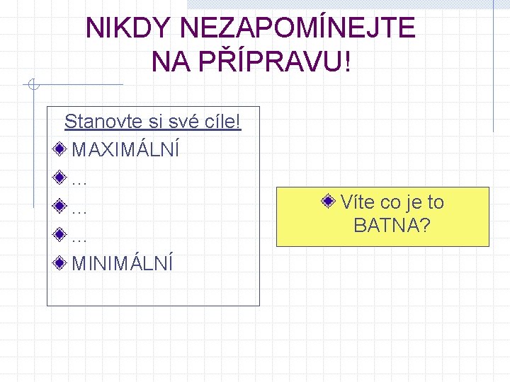 NIKDY NEZAPOMÍNEJTE NA PŘÍPRAVU! Stanovte si své cíle! MAXIMÁLNÍ … … … MINIMÁLNÍ Víte