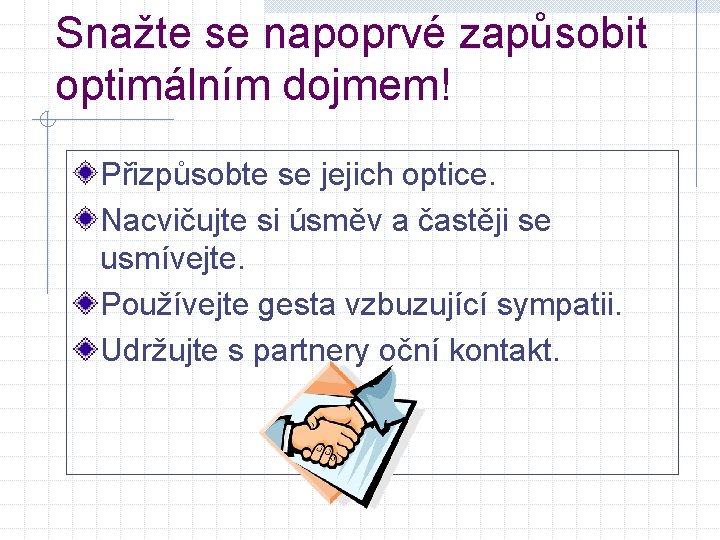 Snažte se napoprvé zapůsobit optimálním dojmem! Přizpůsobte se jejich optice. Nacvičujte si úsměv a