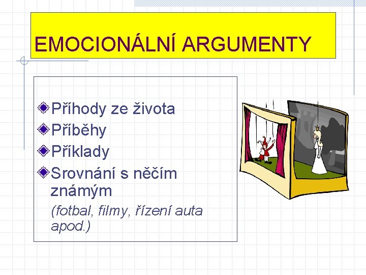 EMOCIONÁLNÍ ARGUMENTY Příhody ze života Příběhy Příklady Srovnání s něčím známým (fotbal, filmy, řízení