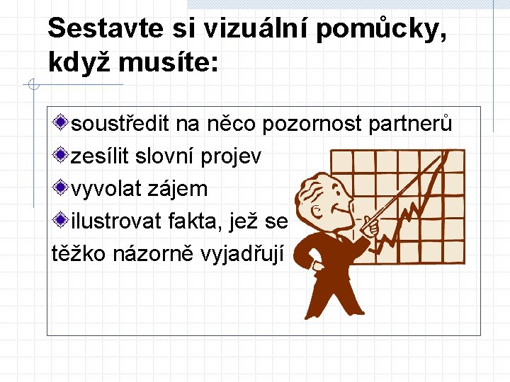 Sestavte si vizuální pomůcky, když musíte: soustředit na něco pozornost partnerů zesílit slovní projev