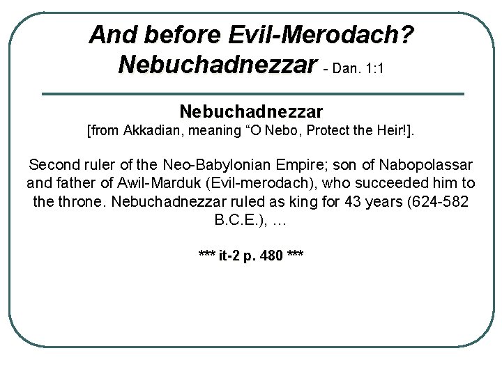 And before Evil-Merodach? Nebuchadnezzar - Dan. 1: 1 Nebuchadnezzar [from Akkadian, meaning “O Nebo,