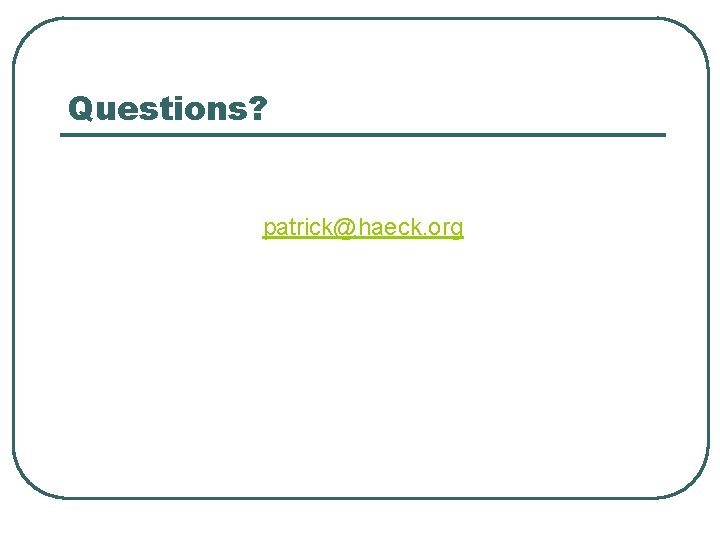 Questions? patrick@haeck. org 