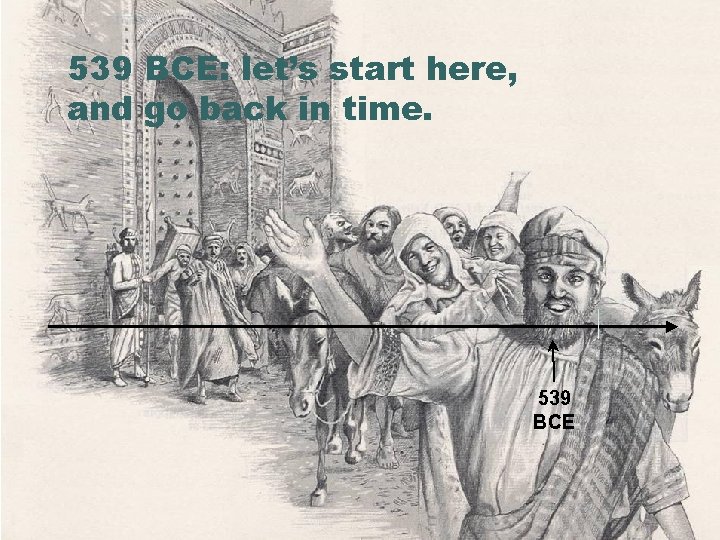 539 BCE: let’s start here, and go back in time. 539 BCE 