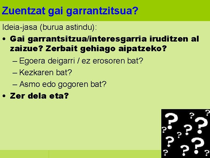 Zuentzat gai garrantzitsua? Ideia-jasa (burua astindu): • Gai garrantsitzua/interesgarria iruditzen al zaizue? Zerbait gehiago