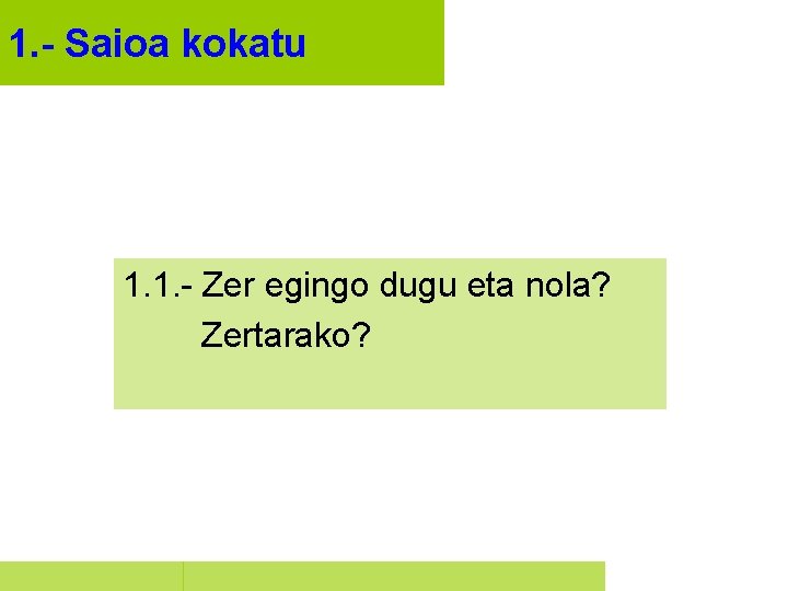 1. - Saioa kokatu 1. 1. - Zer egingo dugu eta nola? Zertarako? 