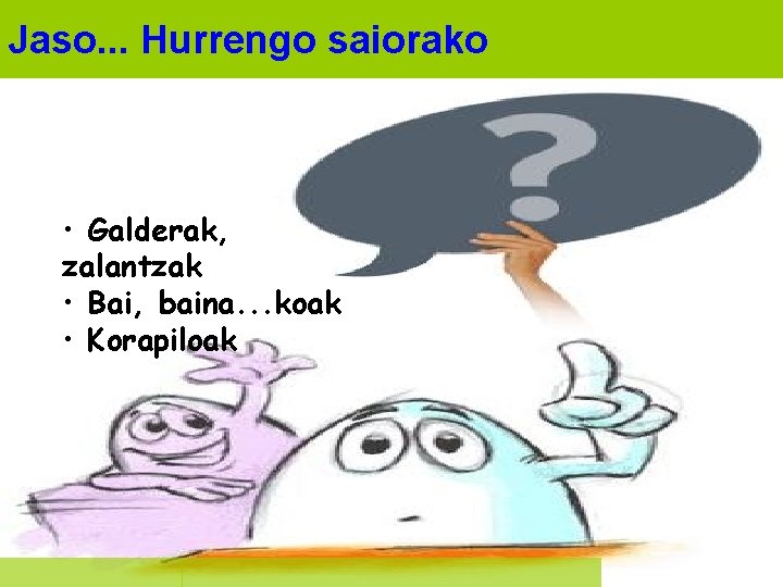 Jaso. . . Hurrengo saiorako • Galderak, zalantzak • Bai, baina. . . koak