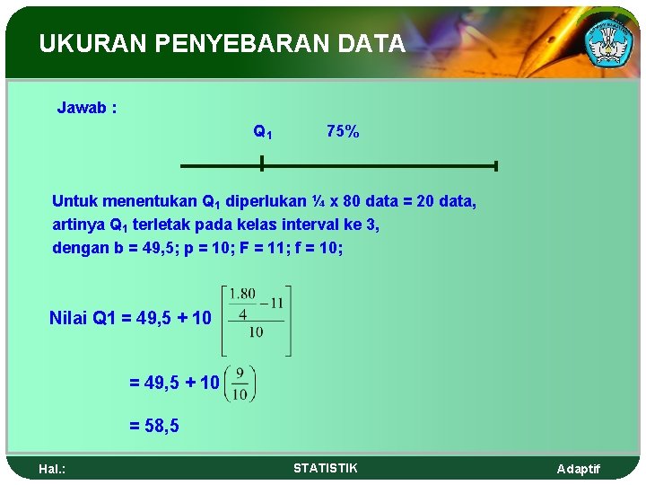 UKURAN PENYEBARAN DATA Jawab : Q 1 75% Untuk menentukan Q 1 diperlukan ¼