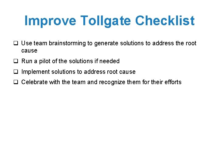 Improve Tollgate Checklist q Use team brainstorming to generate solutions to address the root