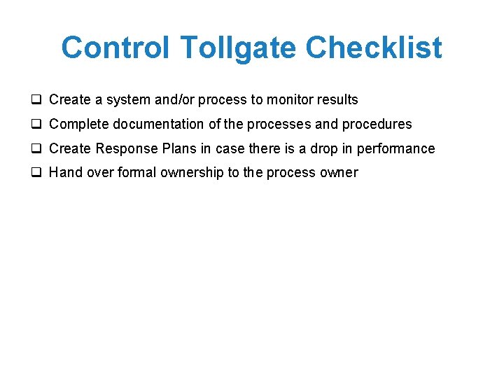Control Tollgate Checklist q Create a system and/or process to monitor results q Complete