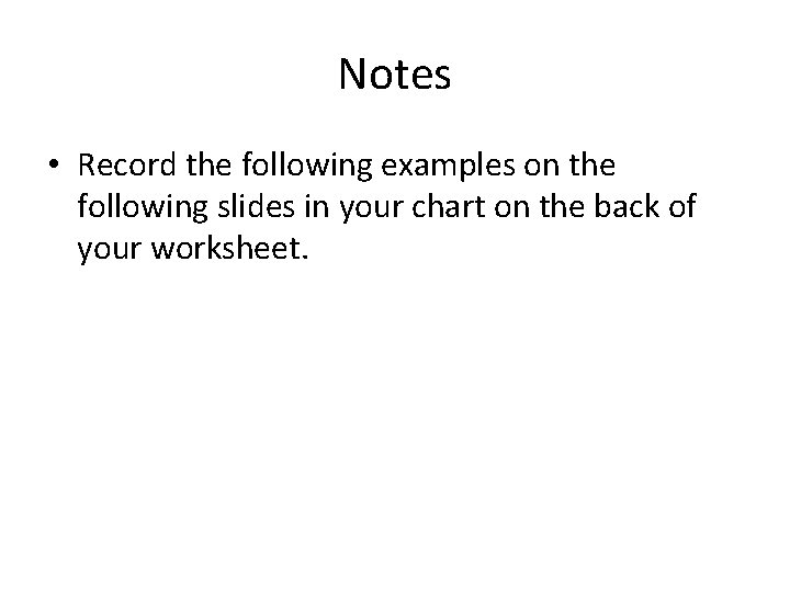 Notes • Record the following examples on the following slides in your chart on