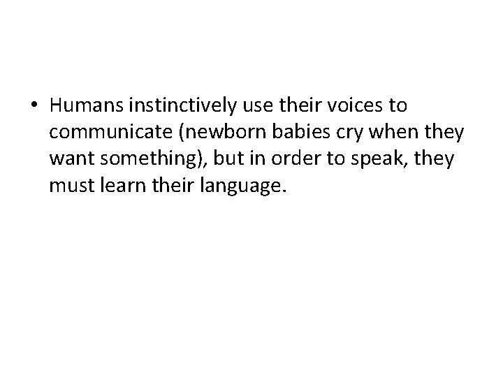  • Humans instinctively use their voices to communicate (newborn babies cry when they