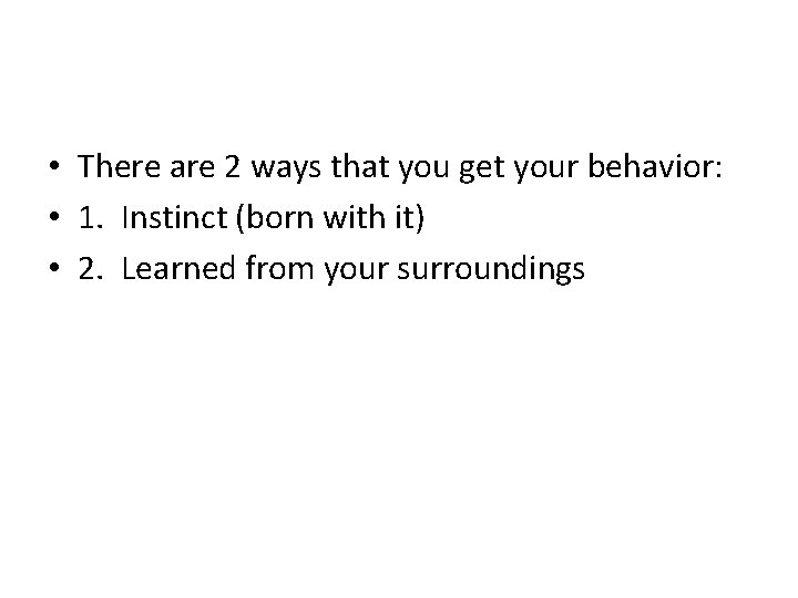  • There are 2 ways that you get your behavior: • 1. Instinct