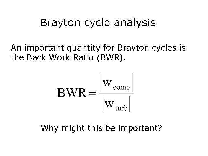 Brayton cycle analysis An important quantity for Brayton cycles is the Back Work Ratio