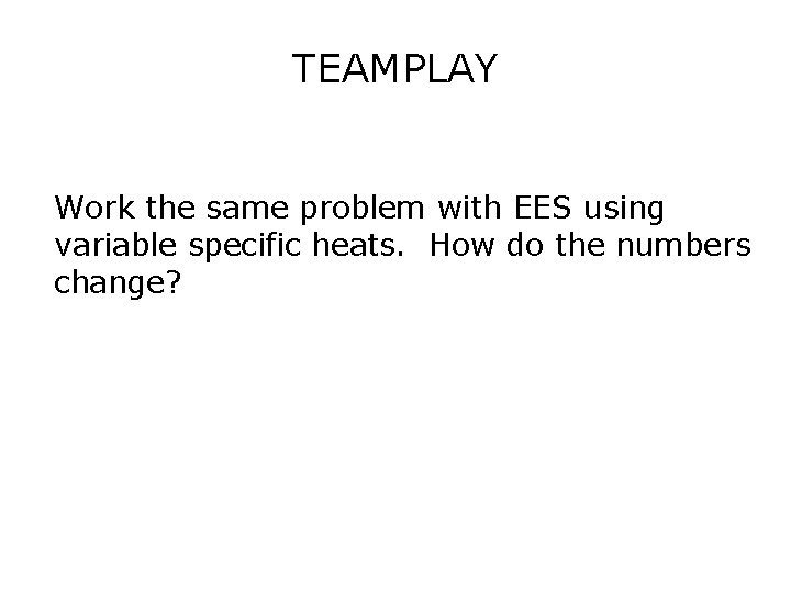 TEAMPLAY Work the same problem with EES using variable specific heats. How do the