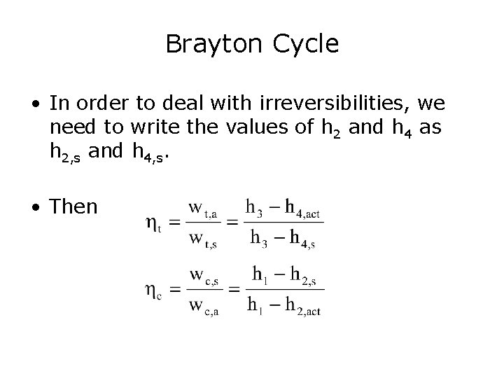 Brayton Cycle • In order to deal with irreversibilities, we need to write the