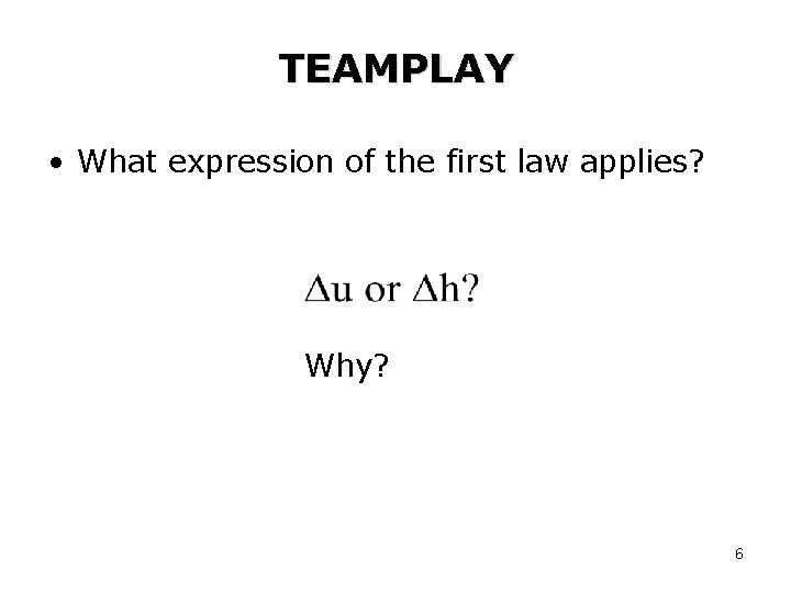 TEAMPLAY • What expression of the first law applies? Why? 6 