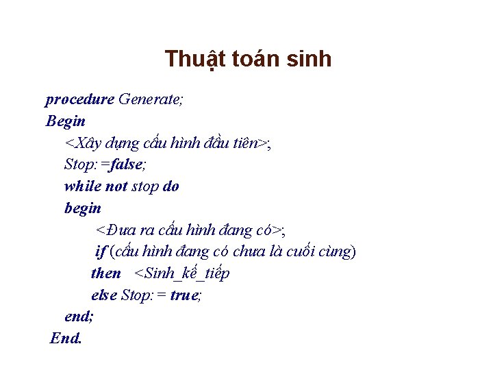 Thuật toán sinh procedure Generate; Begin <Xây dựng cấu hình đầu tiên>; Stop: =false;