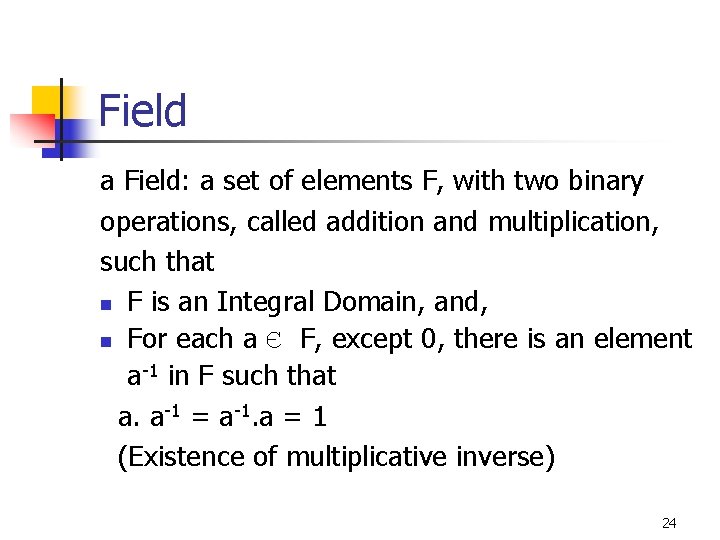 Field a Field: a set of elements F, with two binary operations, called addition
