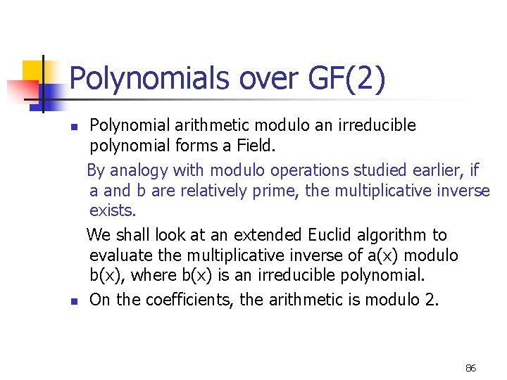 Polynomials over GF(2) Polynomial arithmetic modulo an irreducible polynomial forms a Field. By analogy