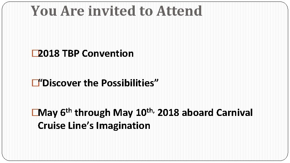 You Are invited to Attend � 2018 TBP Convention �“Discover the Possibilities” �May 6