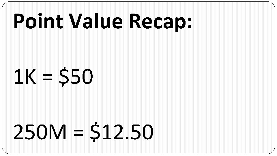 Point Value Recap: 1 K = $50 250 M = $12. 50 