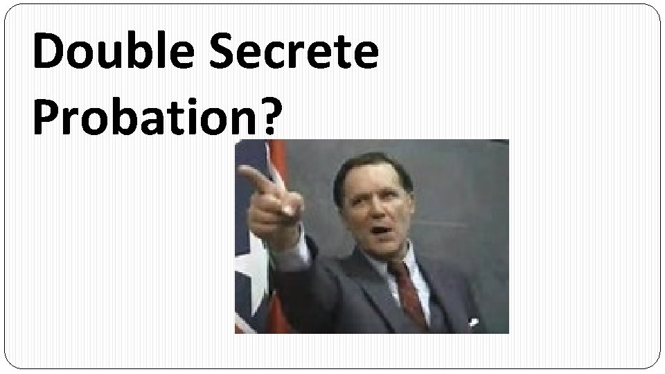 Double Secrete Probation? 
