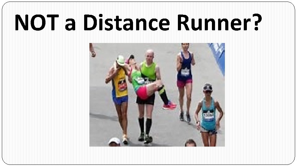 NOT a Distance Runner? 