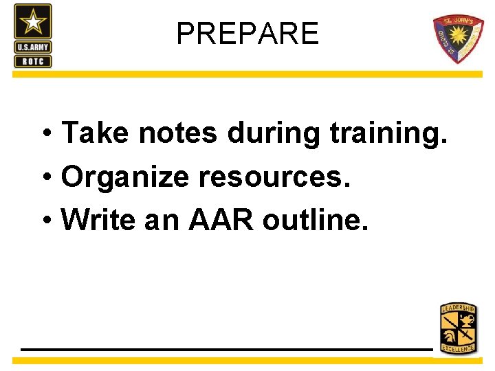 PREPARE • Take notes during training. • Organize resources. • Write an AAR outline.