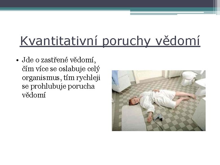 Kvantitativní poruchy vědomí • Jde o zastřené vědomí, čím více se oslabuje celý organismus,