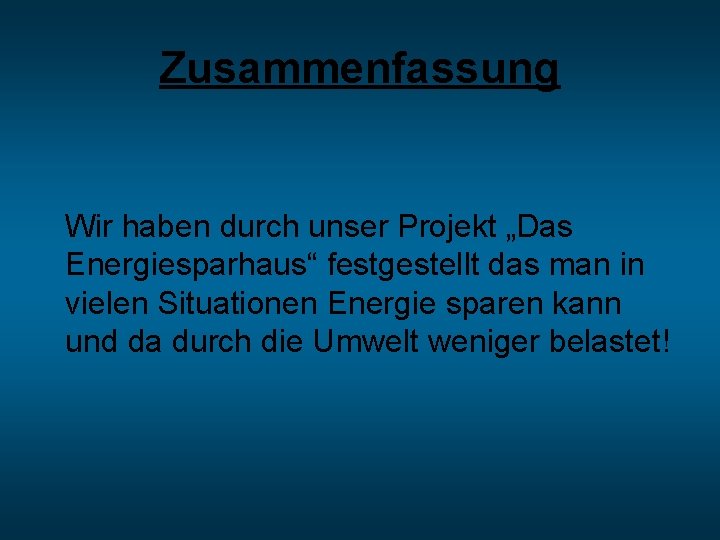 Zusammenfassung Wir haben durch unser Projekt „Das Energiesparhaus“ festgestellt das man in vielen Situationen