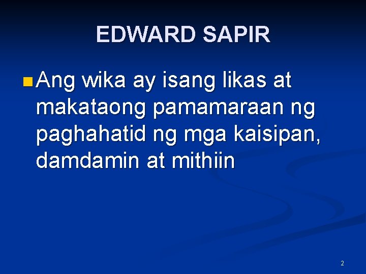 EDWARD SAPIR n Ang wika ay isang likas at makataong pamamaraan ng paghahatid ng