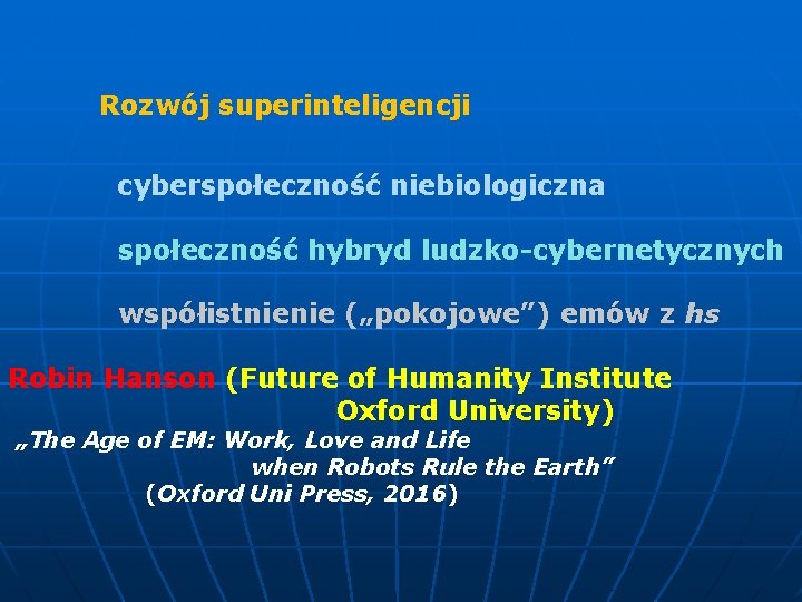  Rozwój superinteligencji cyberspołeczność niebiologiczna społeczność hybryd ludzko-cybernetycznych współistnienie („pokojowe”) emów z hs Robin