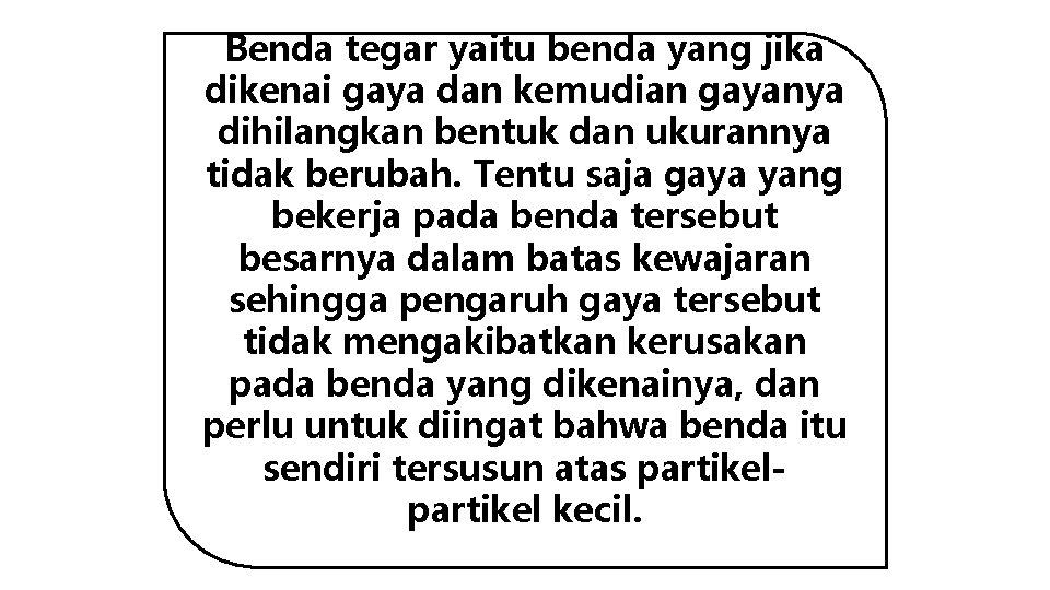 Benda tegar yaitu benda yang jika dikenai gaya dan kemudian gayanya dihilangkan bentuk dan