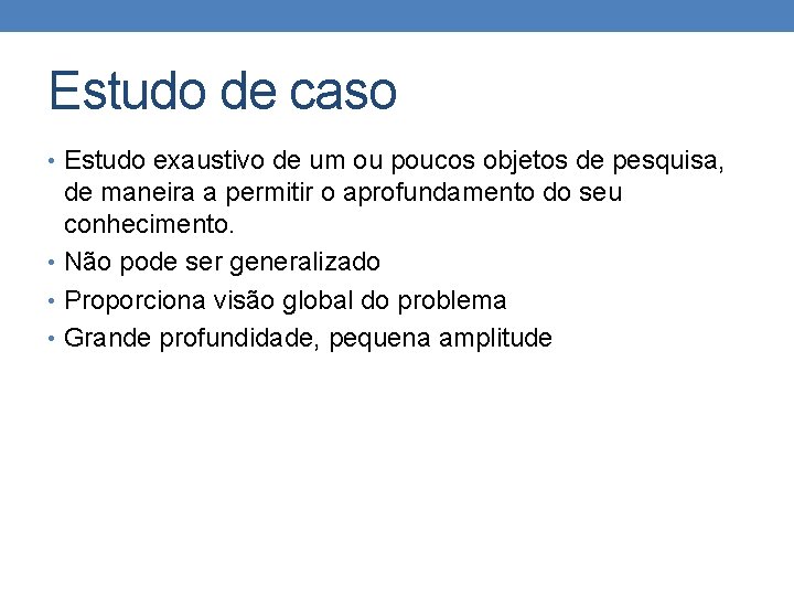 Estudo de caso • Estudo exaustivo de um ou poucos objetos de pesquisa, de