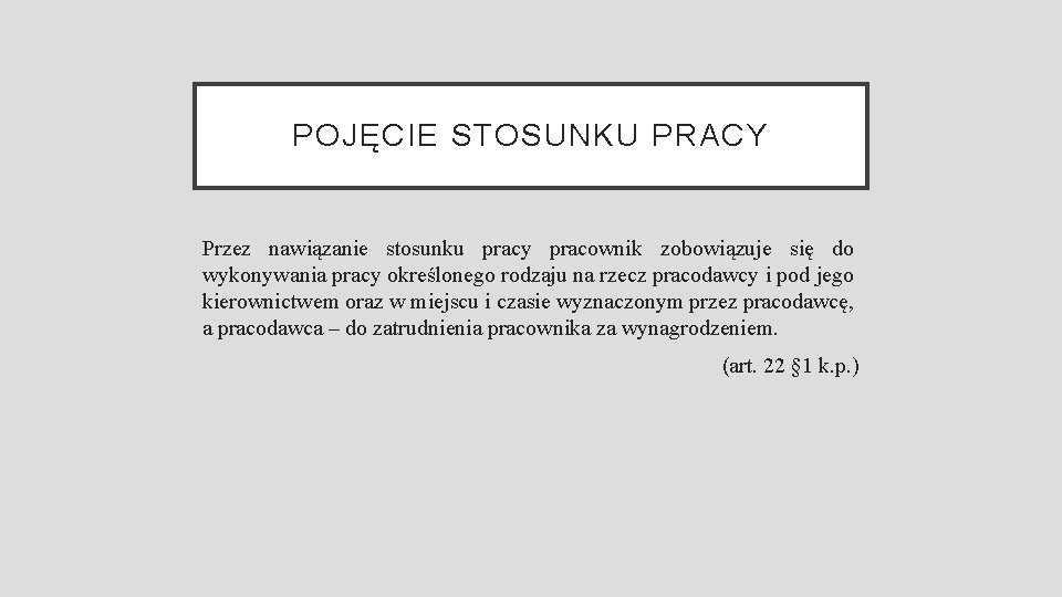 POJĘCIE STOSUNKU PRACY Przez nawiązanie stosunku pracy pracownik zobowiązuje się do wykonywania pracy określonego