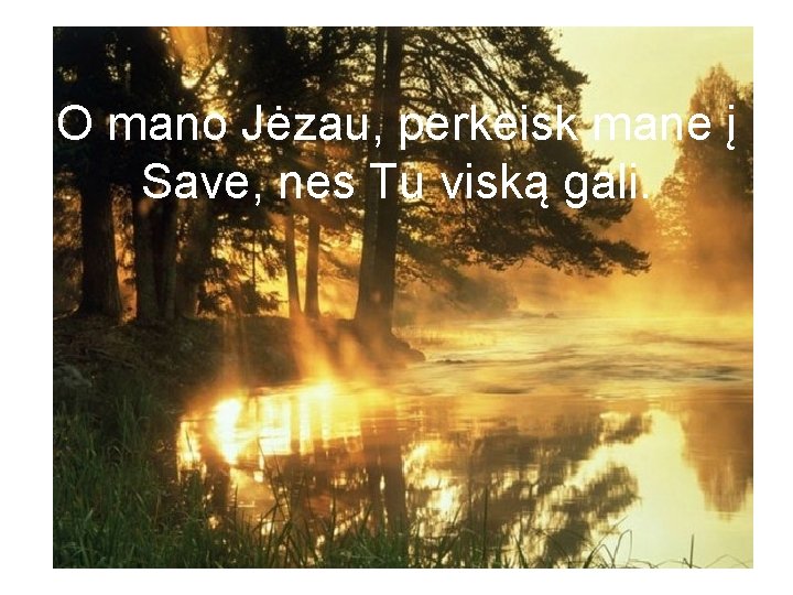 O mano Jėzau, perkeisk mane į Save, nes Tu viską gali. 