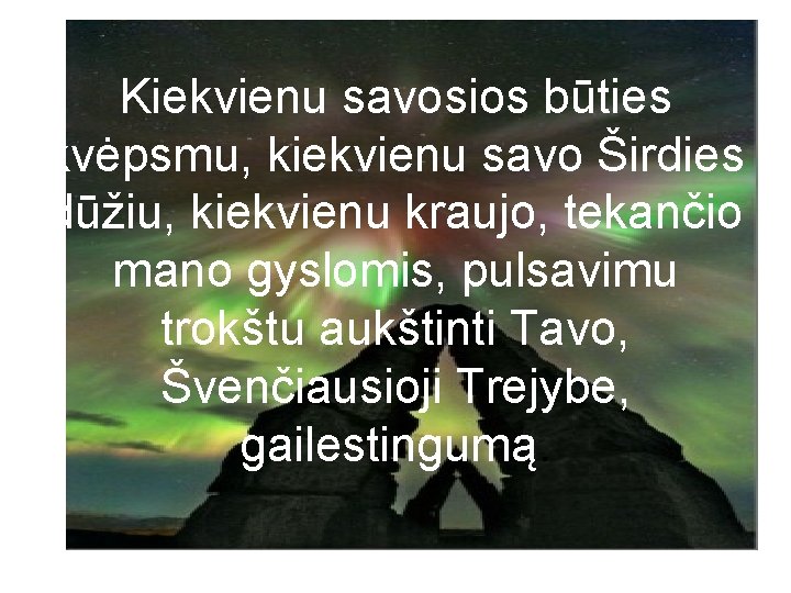 Kiekvienu savosios būties kvėpsmu, kiekvienu savo Širdies dūžiu, kiekvienu kraujo, tekančio mano gyslomis, pulsavimu