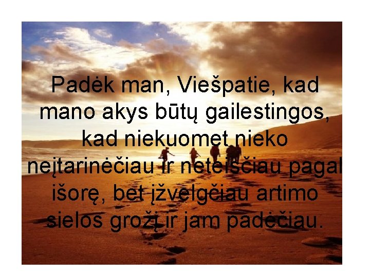 Padėk man, Viešpatie, kad mano akys būtų gailestingos, kad niekuomet nieko neįtarinėčiau ir neteisčiau