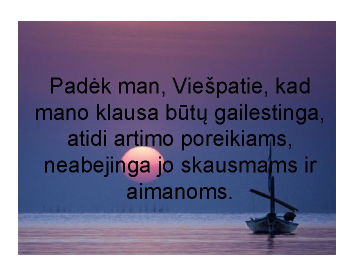 Padėk man, Viešpatie, kad mano klausa būtų gailestinga, atidi artimo poreikiams, neabejinga jo skausmams
