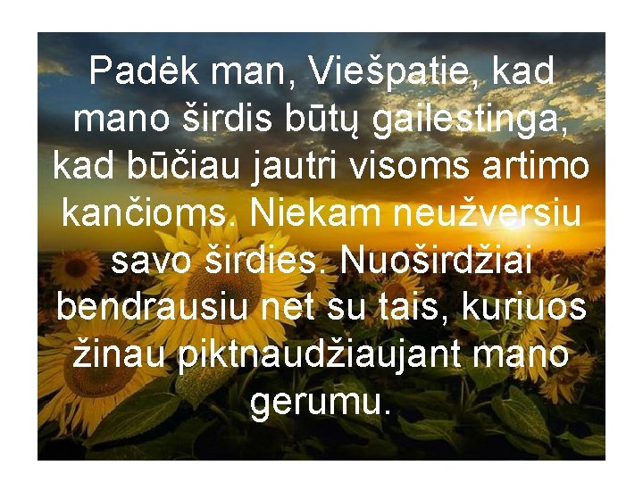 Padėk man, Viešpatie, kad mano širdis būtų gailestinga, kad būčiau jautri visoms artimo kančioms.
