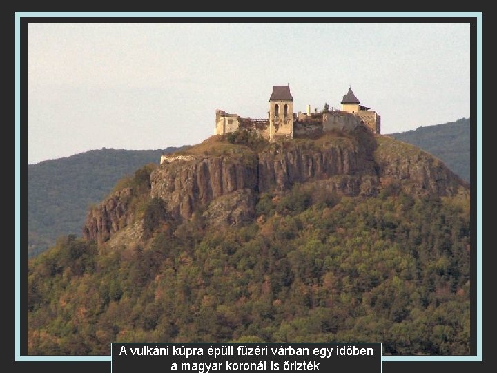 A vulkáni kúpra épült füzéri várban egy időben a magyar koronát is őrizték 