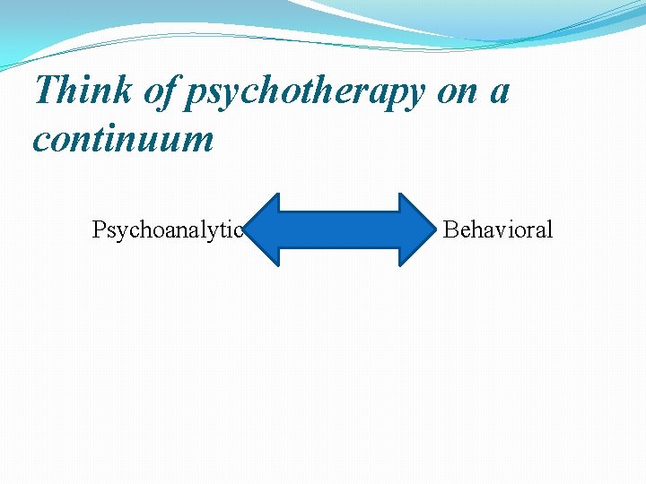 Think of psychotherapy on a continuum Psychoanalytic Behavioral 